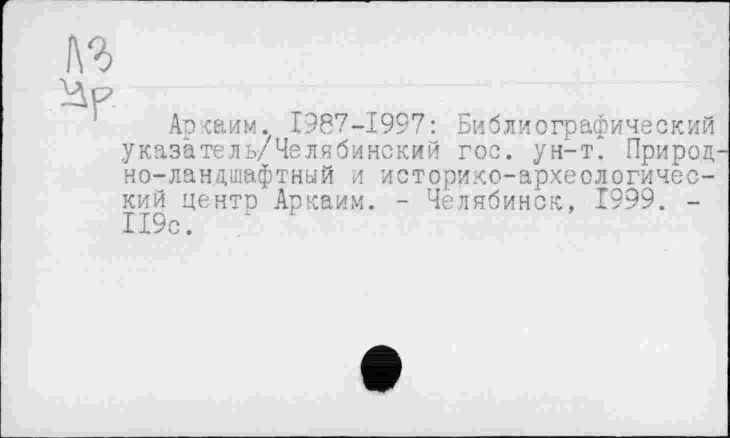 ﻿Аркаим. 1987-1997: Библиографический указатель/Челябинский гос. ун-т. Природ но-ландшафтный и историко-археологический центе Аркаим. - Челябинск, 1999. -119с. ' '